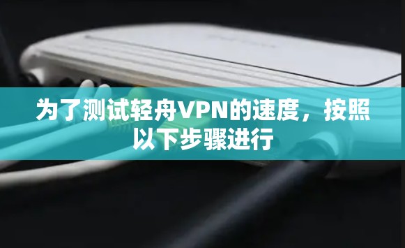 为了测试轻舟VPN的速度，按照以下步骤进行