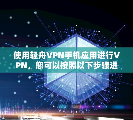 使用轻舟VPN手机应用进行VPN，您可以按照以下步骤进行操作