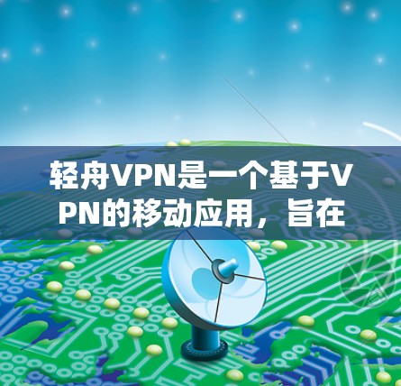 轻舟VPN是一个基于VPN的移动应用，旨在提供安全、可靠的VPN服务。以下是轻舟VPN的教程，帮助您逐步使用该应用