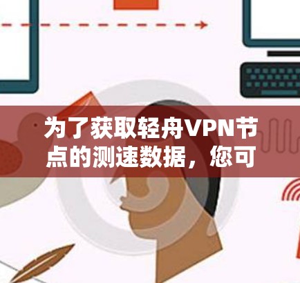 为了获取轻舟VPN节点的测速数据，您可以按照以下步骤进行