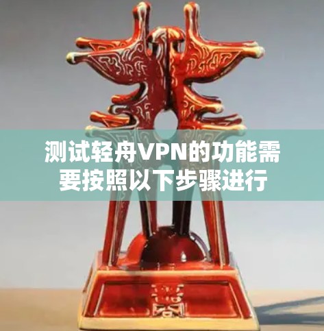 测试轻舟VPN的功能需要按照以下步骤进行