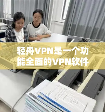 轻舟VPN是一个功能全面的VPN软件，适合个人用户和企业用户。以下是对轻舟VPN的详细介绍，包括其稳定性和推荐的梯子