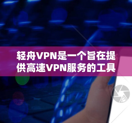 轻舟VPN是一个旨在提供高速VPN服务的工具，其测速体验通常包括以下几个方面