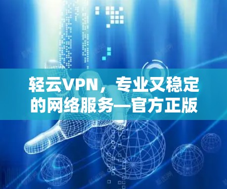 轻云VPN，专业又稳定的网络服务—官方正版软件推荐