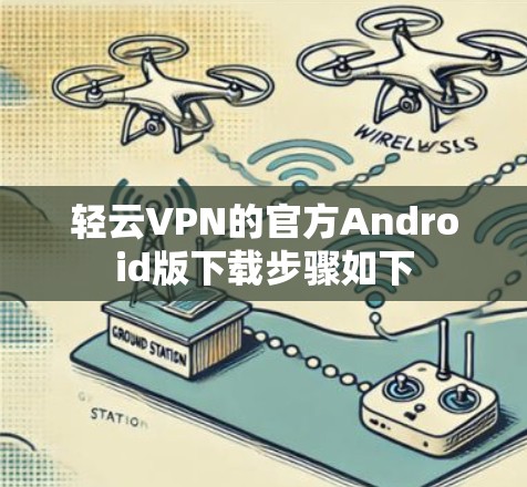 轻云VPN的官方Android版下载步骤如下