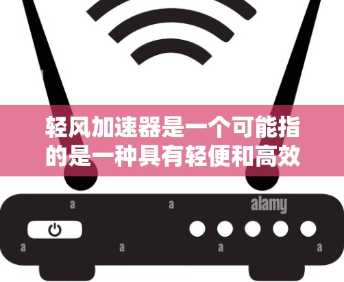轻风加速器是一个可能指的是一种具有轻便和高效特性的加速装置，可能在飞行、汽车或其他领域中使用。以下是对该概念的详细分析