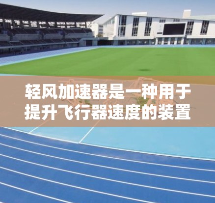 轻风加速器是一种用于提升飞行器速度的装置，主要由推进杆、减速器、锥形管和支撑结构组成。其主要作用是通过改变推力的方向或大小，帮助飞行器在飞行过程中达到更高的速度