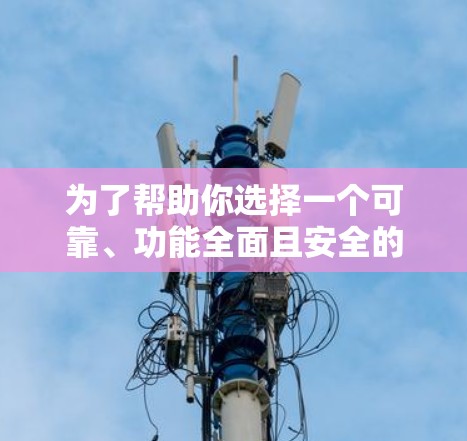 为了帮助你选择一个可靠、功能全面且安全的VPN软件，以下是一些综合考虑的因素和推荐