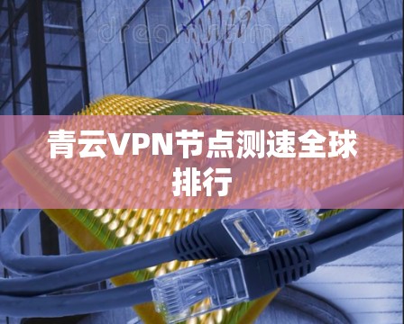 青云VPN节点测速全球排行