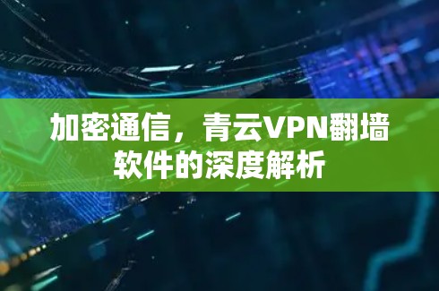 加密通信，青云VPN翻墙软件的深度解析