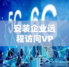 安装企业远程访问VPN客户端的步骤如下 安装企业远程访问VPN客户端的步骤如下