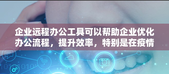 企业远程办公工具可以帮助企业优化办公流程，提升效率，特别是在疫情背景下，远程办公已经成为主流。以下是一些适合企业的远程办公工具，供您参考