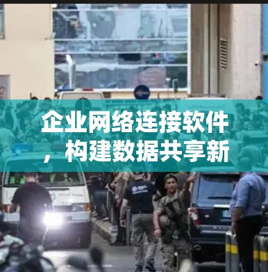 企业网络连接软件，构建数据共享新生态