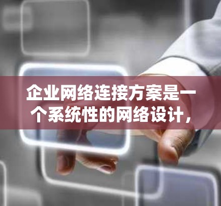 企业网络连接方案是一个系统性的网络设计，旨在为企业的不同部门、业务线和用户提供高效、可靠的网络连接。以下是一个详细的网络连接方案框架，涵盖企业网络架构、设备配置、防火墙管理、网络管理等关键部分