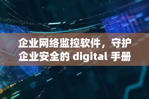 企业网络监控软件，守护企业安全的 digital 手册