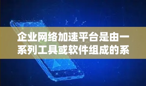 企业网络加速平台是由一系列工具或软件组成的系统,旨在帮助企业更快地连接互联网和处理网络资源。以下是对该主题的分步解释 企业网络加速平台是由一系列工具或软件组成的系统,旨在帮助企业更快地连接互联网和处理网络资源。以下是对该主题的分步解释