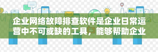 企业网络故障排查软件是企业日常运营中不可或缺的工具,能够帮助企业在出现问题时快速定位并解决问题。以下是一些常见的企业网络故障排查软件及其特点,供您参考 企业网络故障排查软件是企业日常运营中不可或缺的工具,能够帮助企业在出现问题时快速定位并解决问题。以下是一些常见的企业网络故障排查软件及其特点,供您参考
