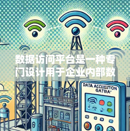 数据访问平台是一种专门设计用于企业内部数据管理和访问的系统或工具。它旨在提供一个安全、高效、便捷的环境，允许企业存储、管理、访问和维护其数据，同时满足相关法规（如GDPR、CCPA等）的要求