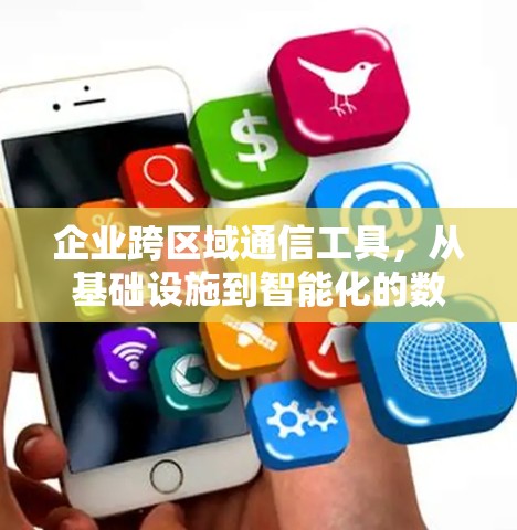 企业跨区域通信工具，从基础设施到智能化的数字化转型桥梁