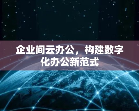 企业间云办公，构建数字化办公新范式