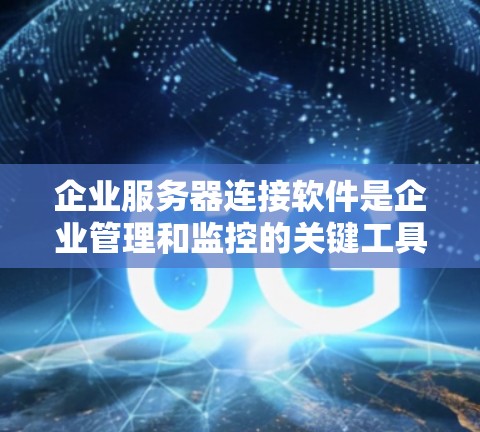 企业服务器连接软件是企业管理和监控的关键工具，旨在连接和管理多个服务器，提供监控、日志分析、故障排除和数据备份等功能。以下是对这些软件的详细介绍
