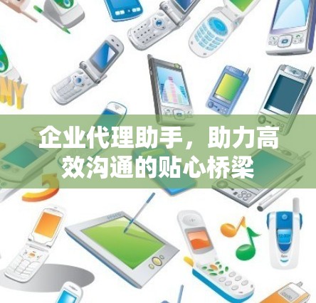 企业代理助手，助力高效沟通的贴心桥梁