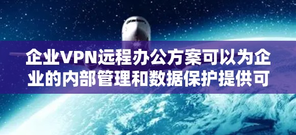 企业VPN远程办公方案可以为企业的内部管理和数据保护提供可靠的支持。以下是一些企业VPN远程办公方案的要点和步骤 企业VPN远程办公方案可以为企业的内部管理和数据保护提供可靠的支持。以下是一些企业VPN远程办公方案的要点和步骤