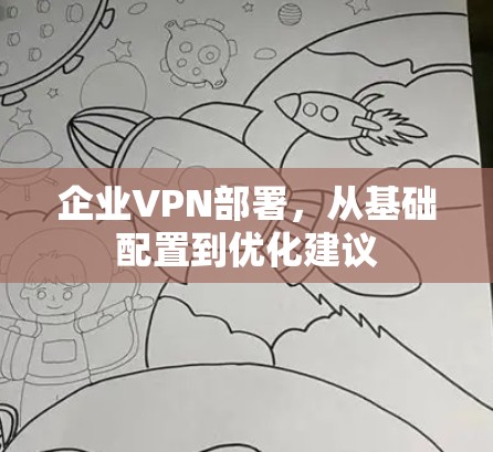 企业VPN部署,从基础配置到优化建议 企业VPN部署,从基础配置到优化建议