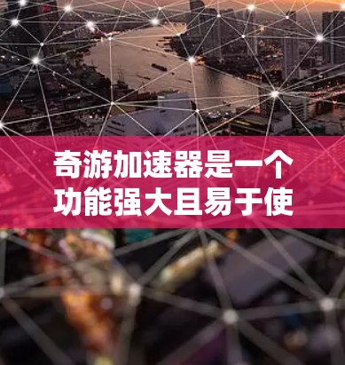 奇游加速器是一个功能强大且易于使用的网络加速工具，专为加速视频和音频而设计，适合那些需要快速提升视频质量或提升网络体验的用户。以下是对其功能的详细介绍和使用指南