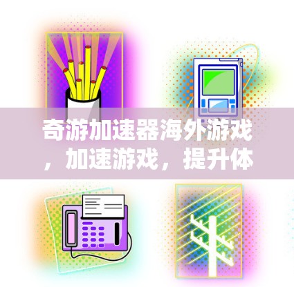 奇游加速器海外游戏，加速游戏，提升体验，推荐给你！