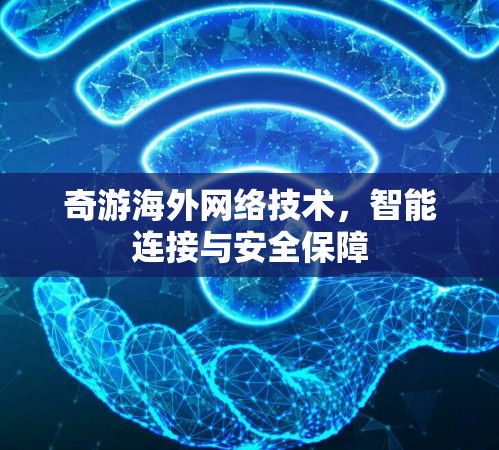 奇游海外网络技术，智能连接与安全保障