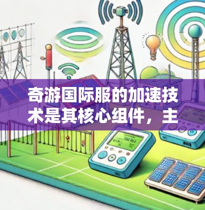 奇游国际服的加速技术是其核心组件，主要服务于Web3游戏引擎WhichOS，旨在提升游戏性能和用户体验。以下是关于奇游国际服加速技术的详细分析