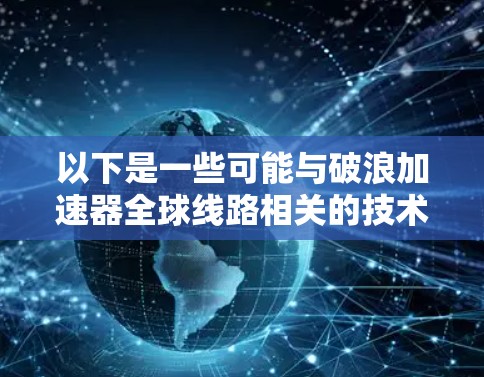 以下是一些可能与破浪加速器全球线路相关的技术或工具