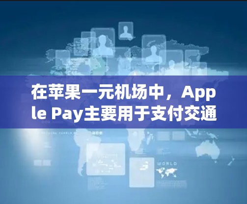 在苹果一元机场中,Apple Pay主要用于支付交通、住宿和餐饮费用。以下是详细的步骤和使用指南 在苹果一元机场中,Apple Pay主要用于支付交通、住宿和餐饮费用。以下是详细的步骤和使用指南