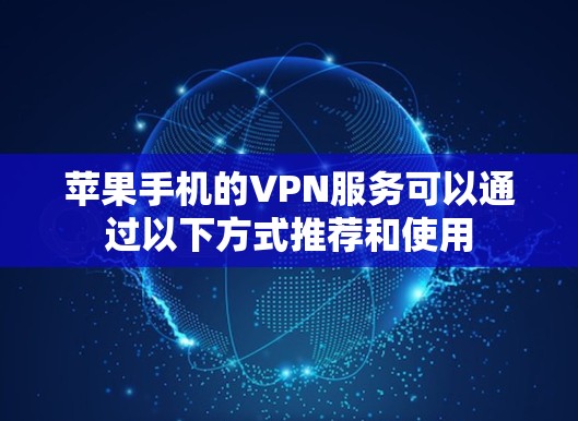 苹果手机的VPN服务可以通过以下方式推荐和使用
