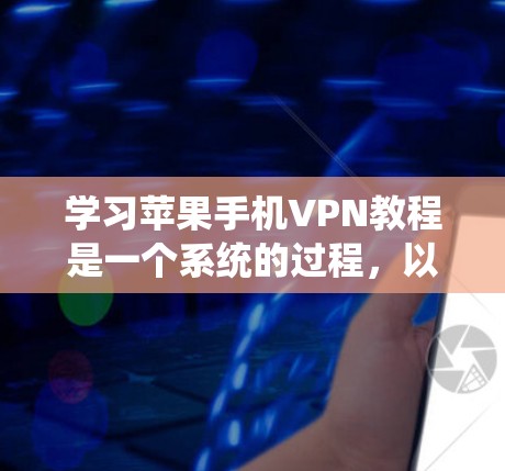 学习苹果手机VPN教程是一个系统的过程，以下是一个有条理的指南