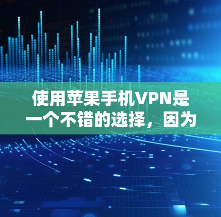使用苹果手机VPN是一个不错的选择，因为它结合了苹果手机的强大性能和强大的VPN功能。以下是详细的步骤指南