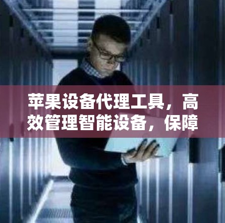 苹果设备代理工具，高效管理智能设备，保障数据安全