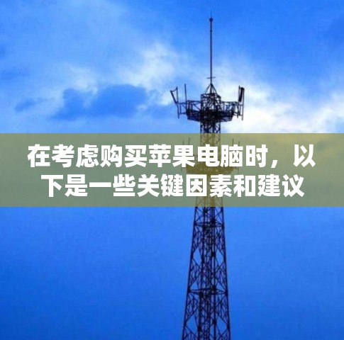 在考虑购买苹果电脑时，以下是一些关键因素和建议，帮助你做出明智的选择