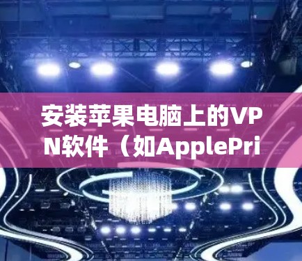 安装苹果电脑上的VPN软件（如ApplePrimeren或VPNapp推荐）可以有效保护你的设备免受恶意软件的侵扰。以下是详细的步骤指南