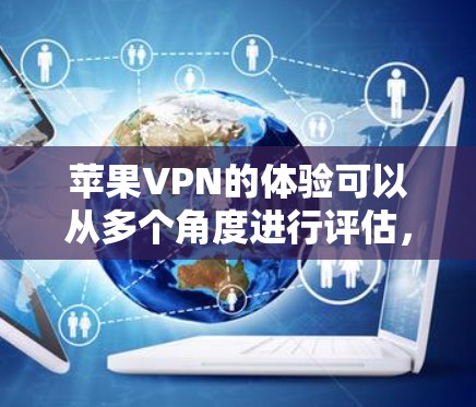 苹果VPN的体验可以从多个角度进行评估，以下是一个综合性的总结