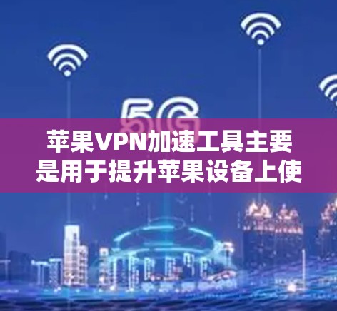 苹果VPN加速工具主要是用于提升苹果设备上使用第三方VPN服务时的网络速度。以下是几种常见的加速工具及其特点
