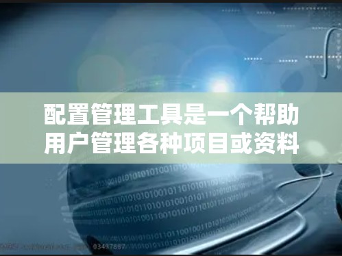 配置管理工具是一个帮助用户管理各种项目或资料的工具，适用于不同的场景。以下是一个配置管理工具的框架和功能说明