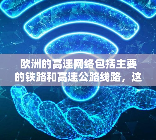 欧洲的高速网络包括主要的铁路和高速公路线路，这些线路连接了欧洲各地，方便旅行和商业活动。以下是欧洲的主要高速网络