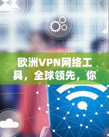 欧洲VPN网络工具，全球领先，你必须知道的