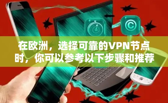 在欧洲，选择可靠的VPN节点时，你可以参考以下步骤和推荐