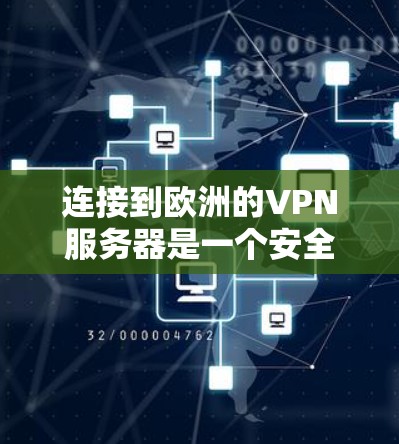 连接到欧洲的VPN服务器是一个安全且可靠的网络连接方式。欧洲地区的VPN服务器通常位于安全且稳定的网络环境中，适合个人、企业或在线用户使用。以下是一些常见的方法来连接到欧洲的VPN服务器
