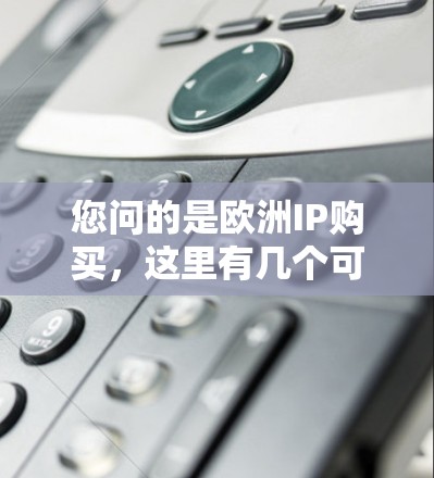 您问的是欧洲IP购买，这里有几个可能的解释，但我会根据常见的理解来解释