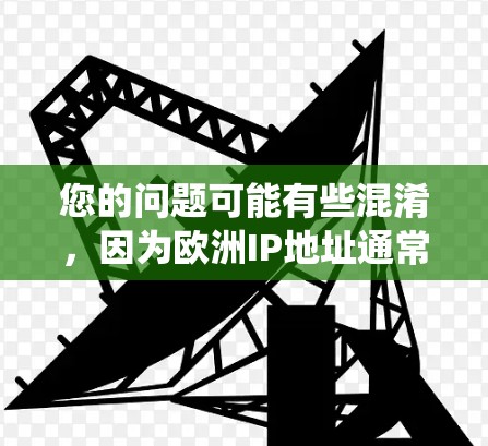 您的问题可能有些混淆，因为欧洲IP地址通常指的是欧洲国家使用的一种国家级IP地址。然而，中国的国家级IP地址主要集中在中国大陆，而欧洲的国家级IP地址通常使用的是国际统一字符串（ISP）