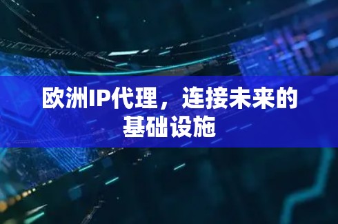 欧洲IP代理，连接未来的基础设施